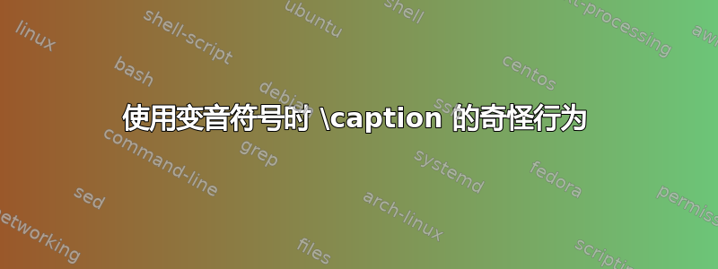 使用变音符号时 \caption 的奇怪行为