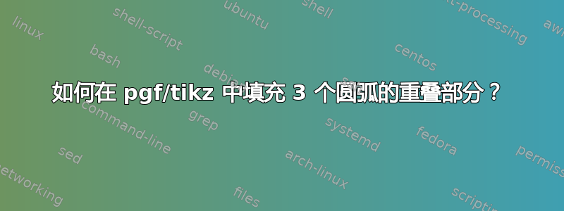 如何在 pgf/tikz 中填充 3 个圆弧的重叠部分？