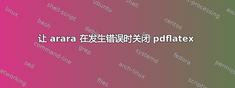 让 arara 在发生错误时关闭 pdflatex