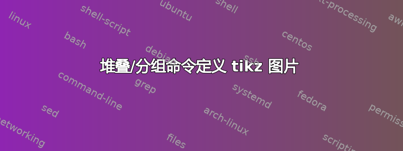 堆叠/分组命令定义 tikz 图片