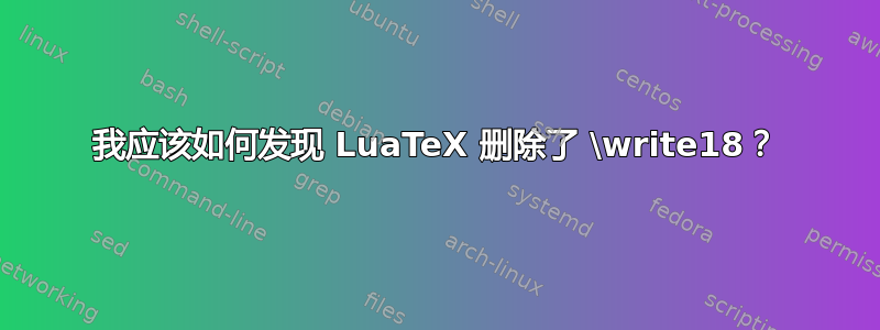 我应该如何发现 LuaTeX 删除了 \write18？