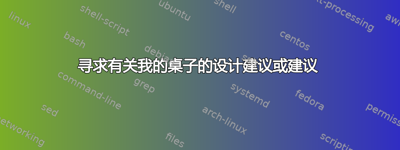 寻求有关我的桌子的设计建议或建议