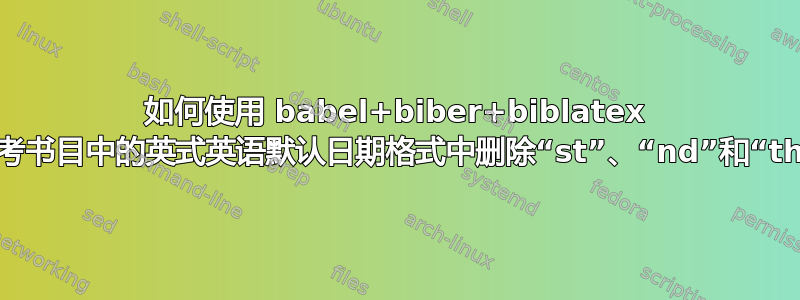 如何使用 babel+biber+biblatex 从参考书目中的英式英语默认日期格式中删除“st”、“nd”和“th”？