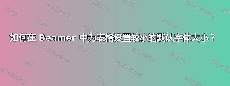 如何在 Beamer 中为表格设置较小的默认字体大小？