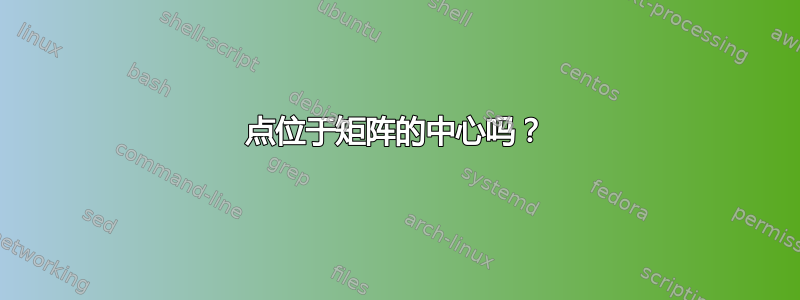 点位于矩阵的中心吗？