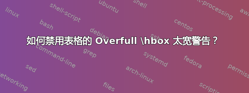 如何禁用表格的 Overfull \hbox 太宽警告？