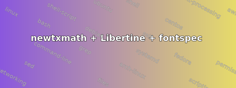 newtxmath + Libertine + fontspec