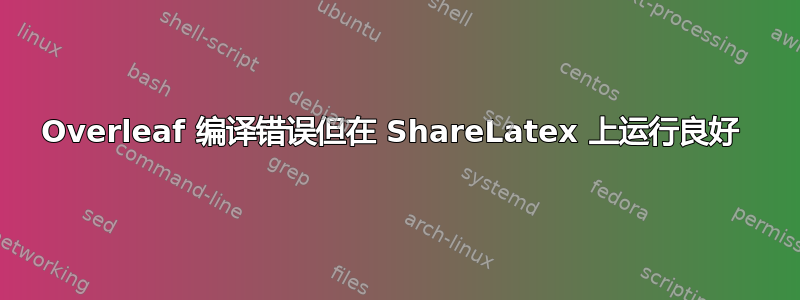 Overleaf 编译错误但在 ShareLatex 上运行良好 