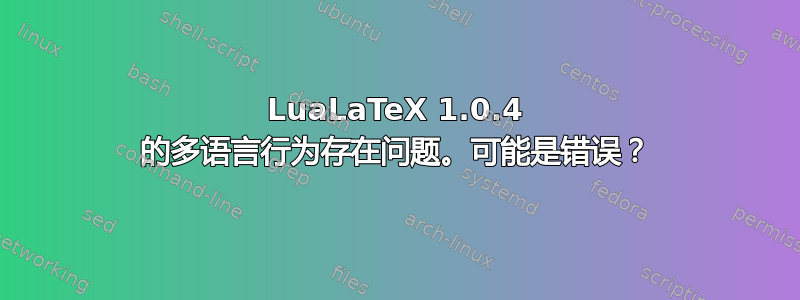 LuaLaTeX 1.0.4 的多语言行为存在问题。可能是错误？