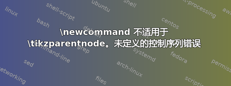 \newcommand 不适用于 \tikzparentnode。未定义的控制序列错误