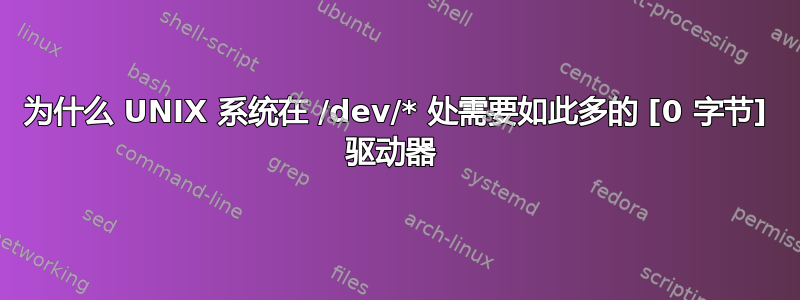 为什么 UNIX 系统在 /dev/* 处需要如此多的 [0 字节] 驱动器 