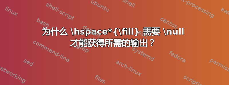 为什么 \hspace*{\fill} 需要 \null 才能获得所需的输出？