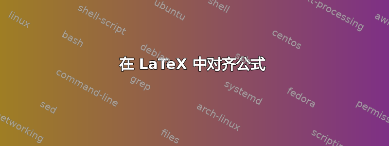 在 LaTeX 中对齐公式