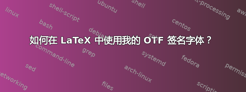 如何在 LaTeX 中使用我的 OTF 签名字体？