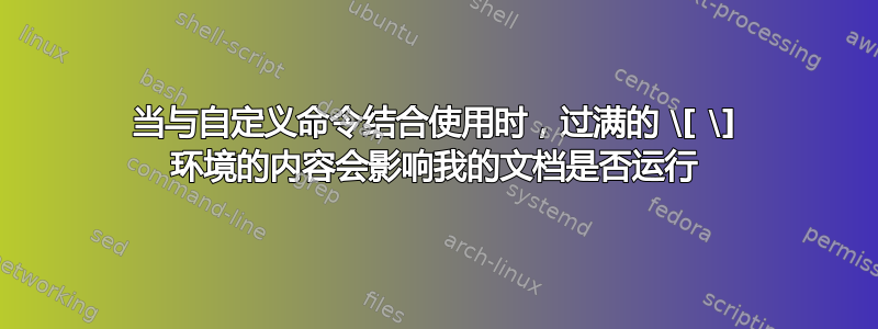 当与自定义命令结合使用时，过满的 \[ \] 环境的内容会影响我的文档是否运行