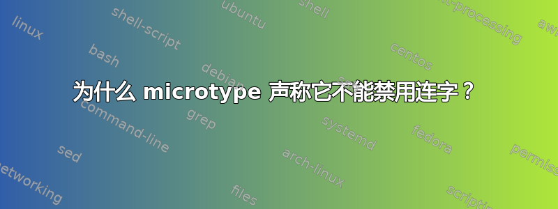 为什么 microtype 声称它不能禁用连字？