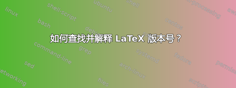 如何查找并解释 LaTeX 版本号？