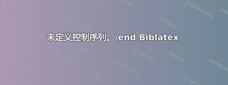 未定义控制序列。\end Biblatex