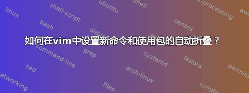 如何在vim中设置新命令和使用包的自动折叠？