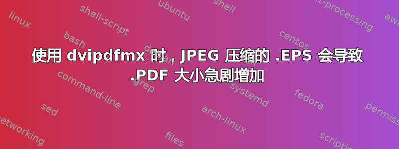 使用 dvipdfmx 时，JPEG 压缩的 .EPS 会导致 .PDF 大小急剧增加