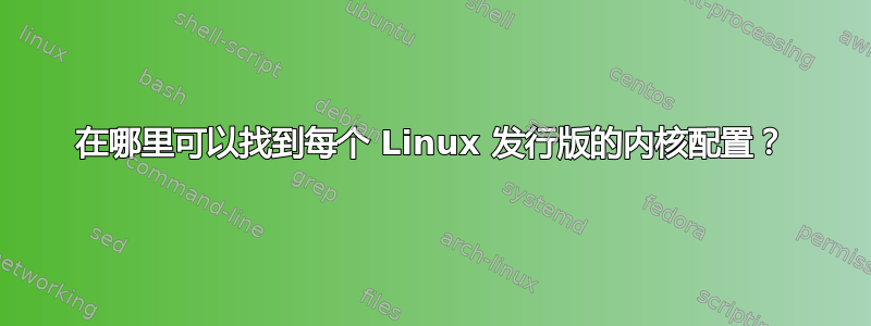 在哪里可以找到每个 Linux 发行版的内核配置？