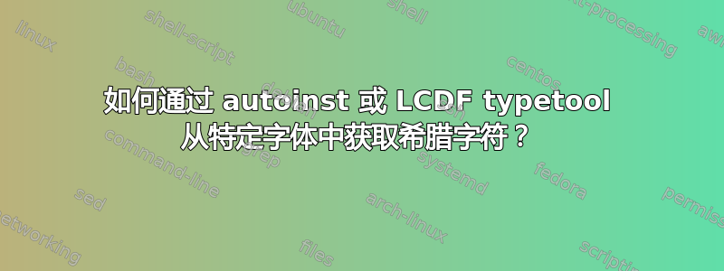 如何通过 autoinst 或 LCDF typetool 从特定字体中获取希腊字符？