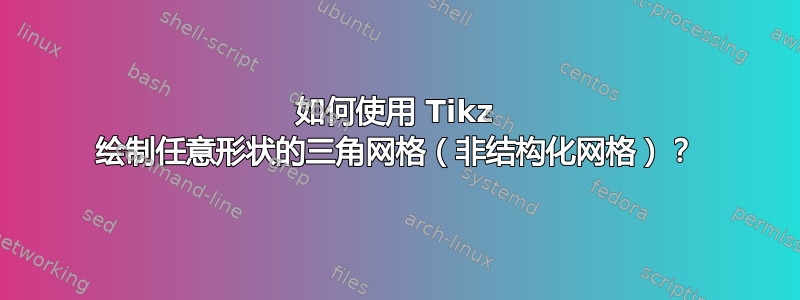 如何使用 Tikz 绘制任意形状的三角网格（非结构化网格）？