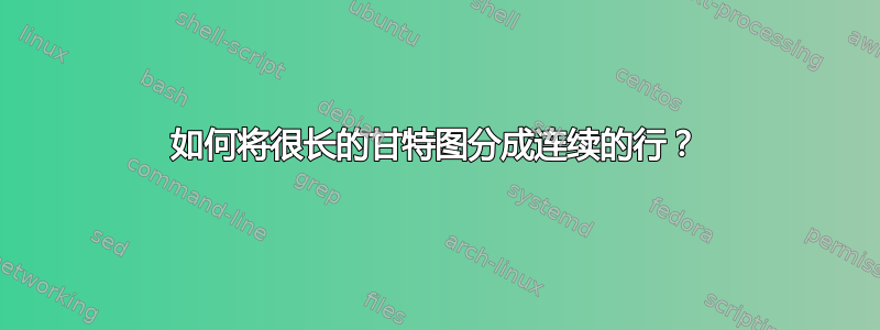 如何将很长的甘特图分成连续的行？