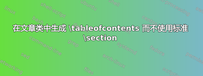 在文章类中生成 \tableofcontents 而不使用标准 \section