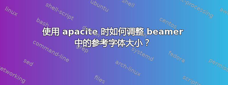 使用 apacite 时如何调整 beamer 中的参考字体大小？