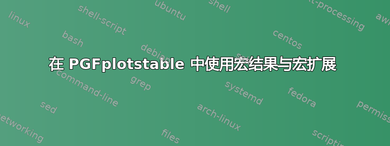 在 PGFplotstable 中使用宏结果与宏扩展