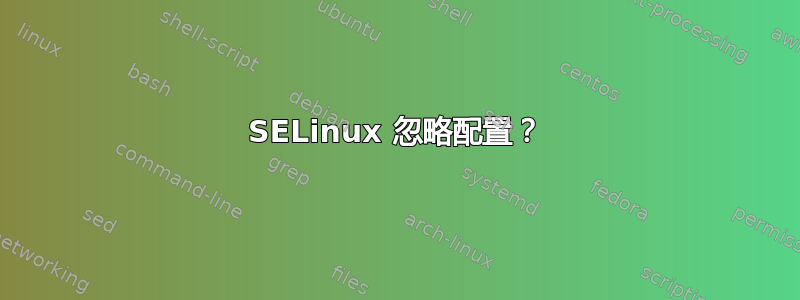 SELinux 忽略配置？