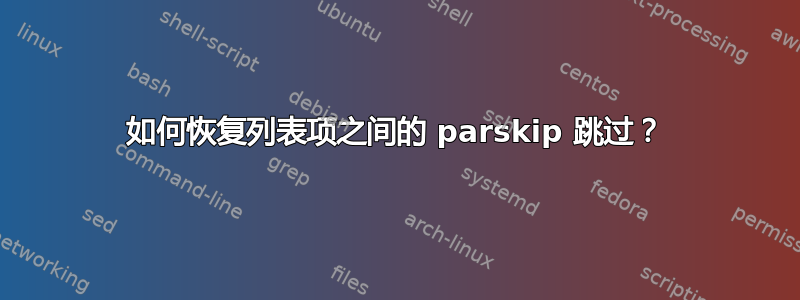 如何恢复列表项之间的 parskip 跳过？