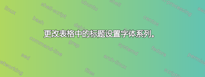 更改表格中的标题设置字体系列。