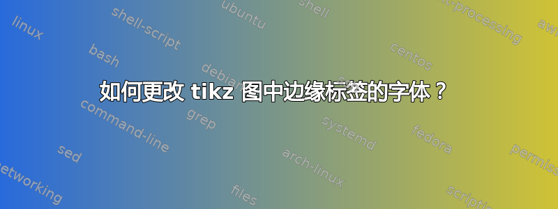 如何更改 tikz 图中边缘标签的字体？