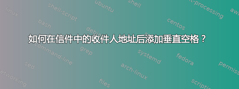 如何在信件中的收件人地址后添加垂直空格？