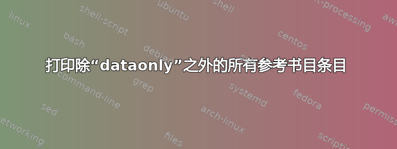 打印除“dataonly”之外的所有参考书目条目