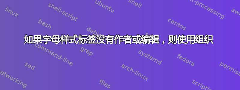 如果字母样式标签没有作者或编辑，则使用组织