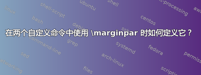 在两个自定义命令中使用 \marginpar 时如何定义它？