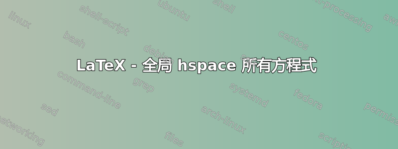 LaTeX - 全局 hspace 所有方程式