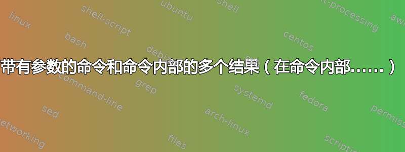 带有参数的命令和命令内部的多个结果（在命令内部......）