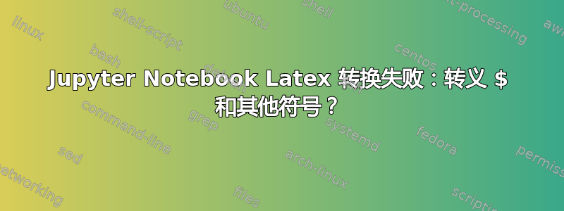 Jupyter Notebook Latex 转换失败：转义 $ 和其他符号？