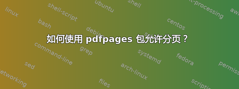 如何使用 pdfpages 包允许分页？