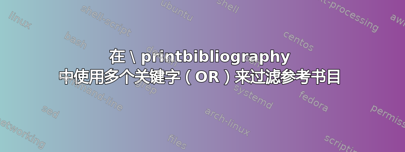 在 \ printbibliography 中使用多个关键字（OR）来过滤参考书目