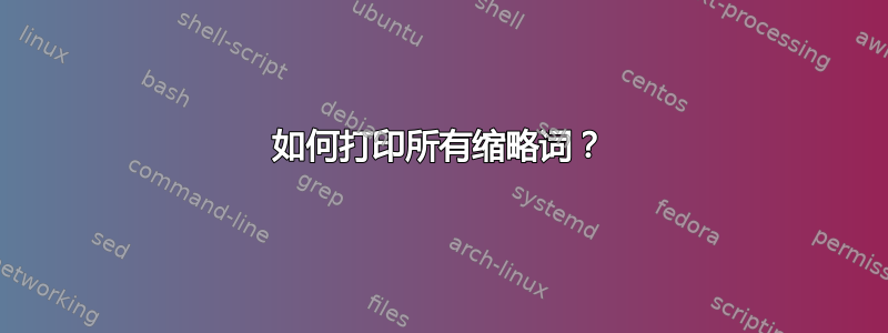 如何打印所有缩略词？