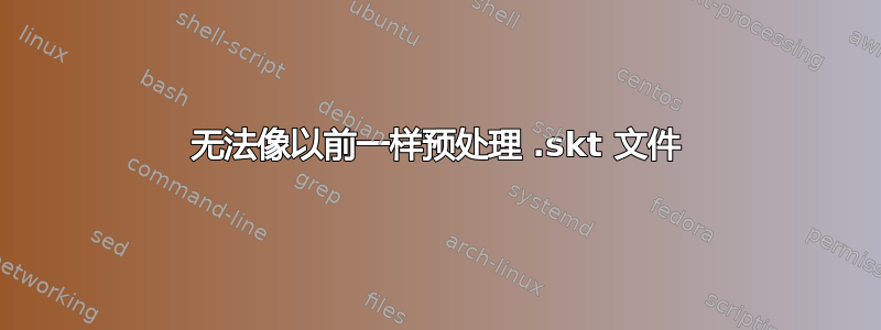 无法像以前一样预处理 .skt 文件