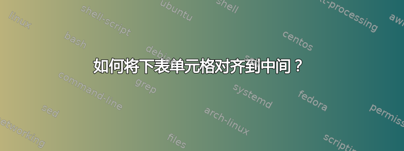 如何将下表单元格对齐到中间？