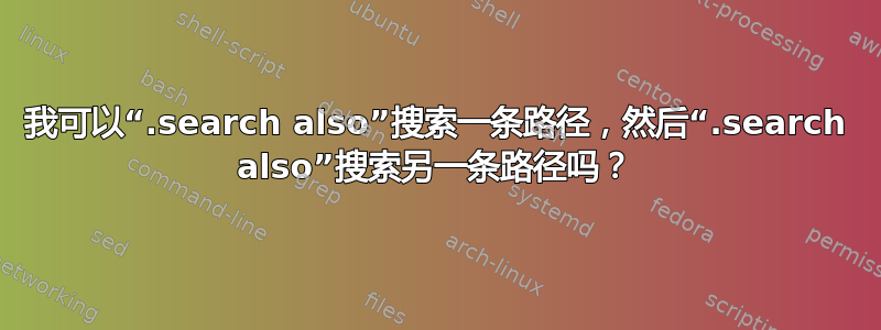 我可以“.search also”搜索一条路径，然后“.search also”搜索另一条路径吗？