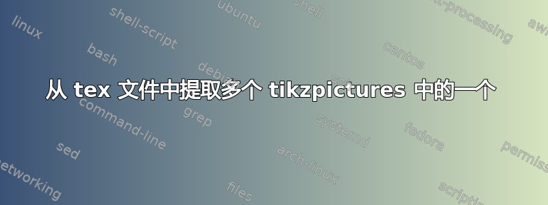 从 tex 文件中提取多个 tikzpictures 中的一个