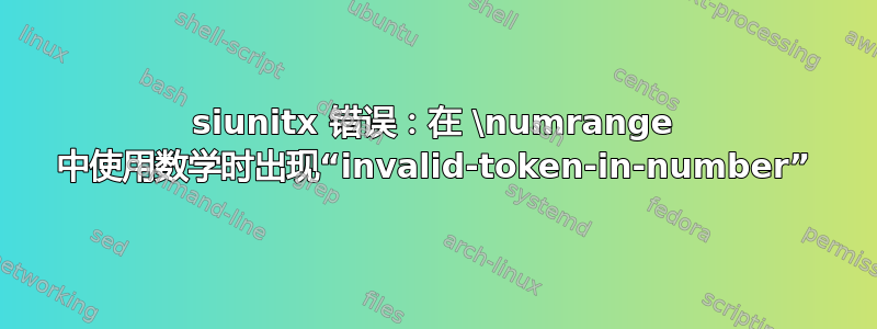 siunitx 错误：在 \numrange 中使用数学时出现“invalid-token-in-number”